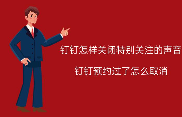 钉钉怎样关闭特别关注的声音 钉钉预约过了怎么取消？